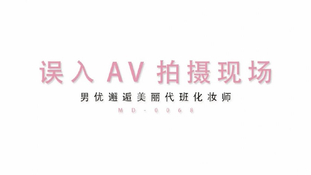 最新精品大片! 麻豆傳媒最新出品 番號MD0068-欲女化妝師誤入AV片場,資深男優傳授性愛技巧