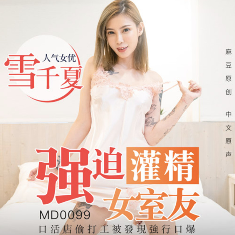 麻豆傳媒映畫最新國產AV佳作之 番號MD0099--強迫灌精女室友-口活店偷打工被發現強行口爆-雪千夏