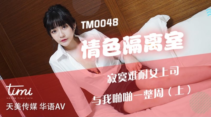 杏吧&天美傳媒聯合出品-TM0048情色隔離室-寂寞難耐女上司與我啪啪一整周（上）