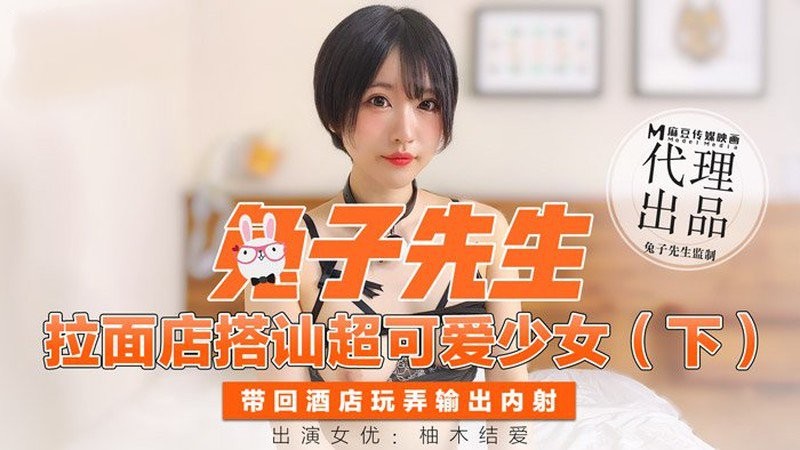 麻豆傳媒&兔子先生聯合出品之拉麵店搭訕超可愛少女（下）帶回酒店玩弄輸出內射-柚木結愛