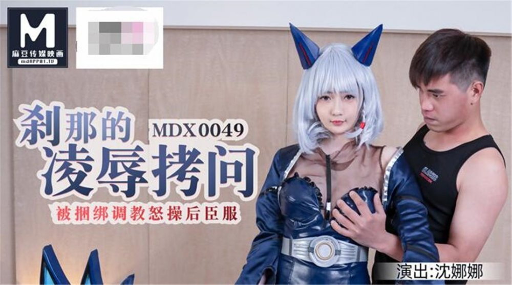 麻豆傳媒代理出品新作-刹那的凌辱拷問 被捆綁調教怒操后臣服 白虎女神沈娜娜 高清720P原版