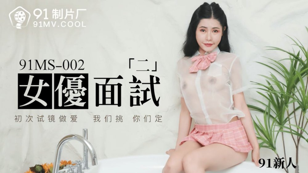 91製片廠原版 91MS-002 女優面試二