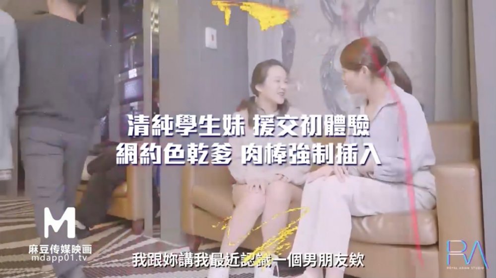 麻豆傳媒週六最新出品清純學生妹援交初體驗網約乾爹肉棒強制插入720P高清版