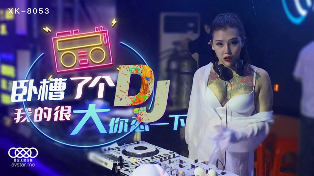 星空傳媒國產AV劇情新作-臥槽了個DJ我的很大你忍一下迪廳約操紋身女神許諾
