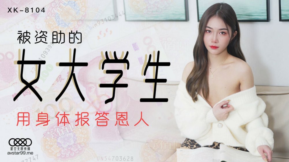 星空無限傳媒 XK8104 被資助的女大學生 用身體報答恩人 香菱