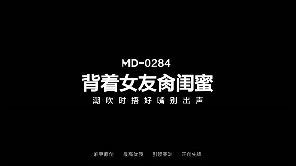 【國產AV首發❤️星耀】麻豆傳媒正統新作MD284《背著女友操閨蜜》潮吹時捂好嘴別出聲 無毛嫩逼操麻了[MP4/700MB]