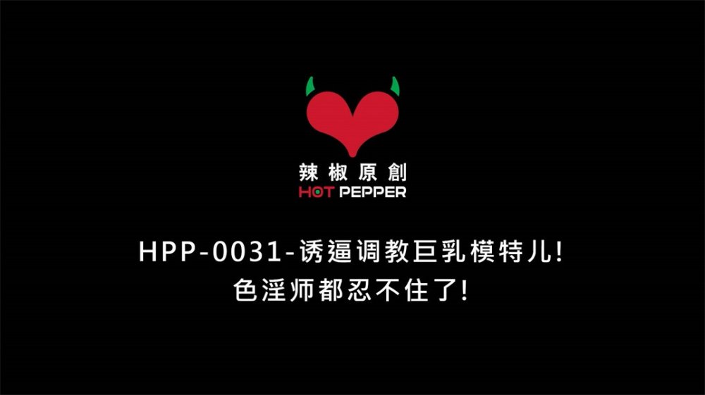 【國產AV首發❤️星耀】辣椒傳媒新品發佈HPP-31《誘逼調教巨乳模特兒》色淫師都忍不住了 爆乳亂顫 [MP4/751MB]