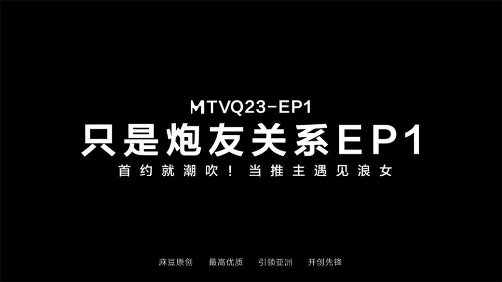 【國產AV首發❤️只是炮友關係】全新性愛系列MTVQ23《首約就潮吹》當推主遇見浪女 透過洞口 以洞互動 [MP4/695MB]