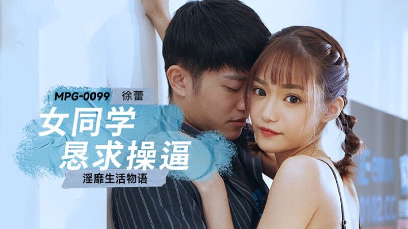 麻豆傳媒 MPG0099 女同學懇求操逼 徐蕾
