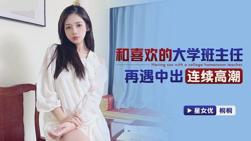 星空無限傳媒 XKTC069 和喜歡的大學班主任再遇中出連續高潮 桐桐
