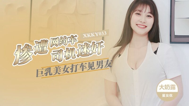 星空無限傳媒 XKKY033 巨乳美女打車見男友慘遭司機司機迷奸 大奶露