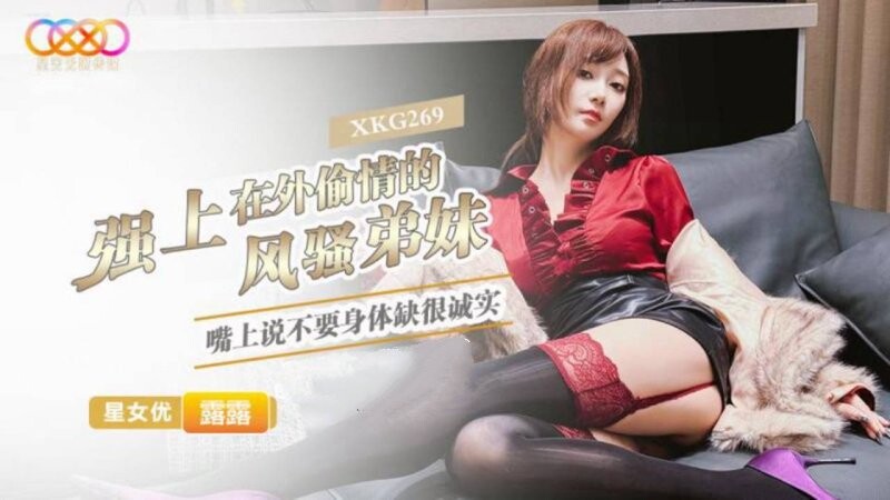 星空無限傳媒 XKG269 露露 強上在外偷情的風騷弟妹 嘴上說不要身體缺很誠實