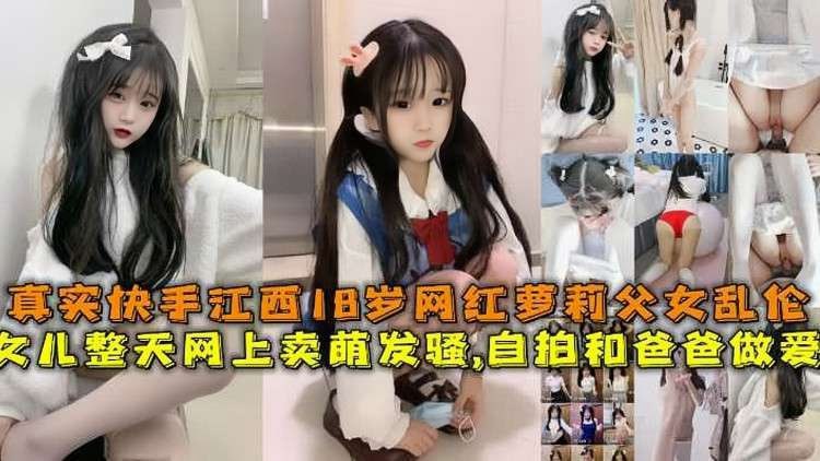 ✨ 真實快手江西18歲網紅蘿莉父女亂倫，女兒整天網上賣萌發騷，自拍和爸爸做愛[MP4/272MB]