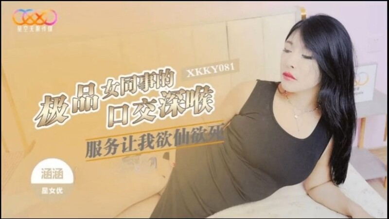 星空無限傳媒 XKKY081 極品女同事的口交深喉服務讓我欲仙欲死 涵涵