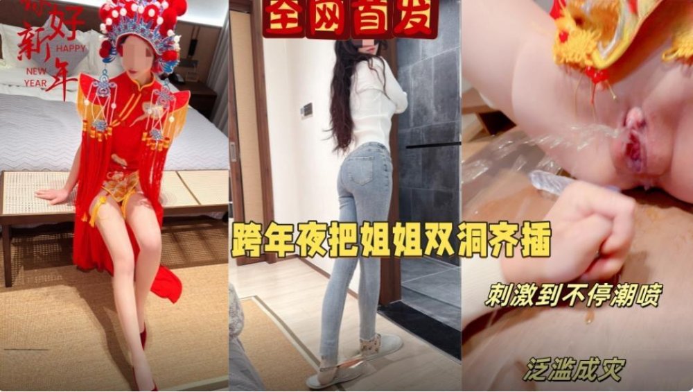 海角社區亂倫大神會噴水親姐姐元旦跨年夜讓我姐穿上獨特中式服裝實現雙洞齊插水都噴我臉上來了無任何浮浮水印高清原版