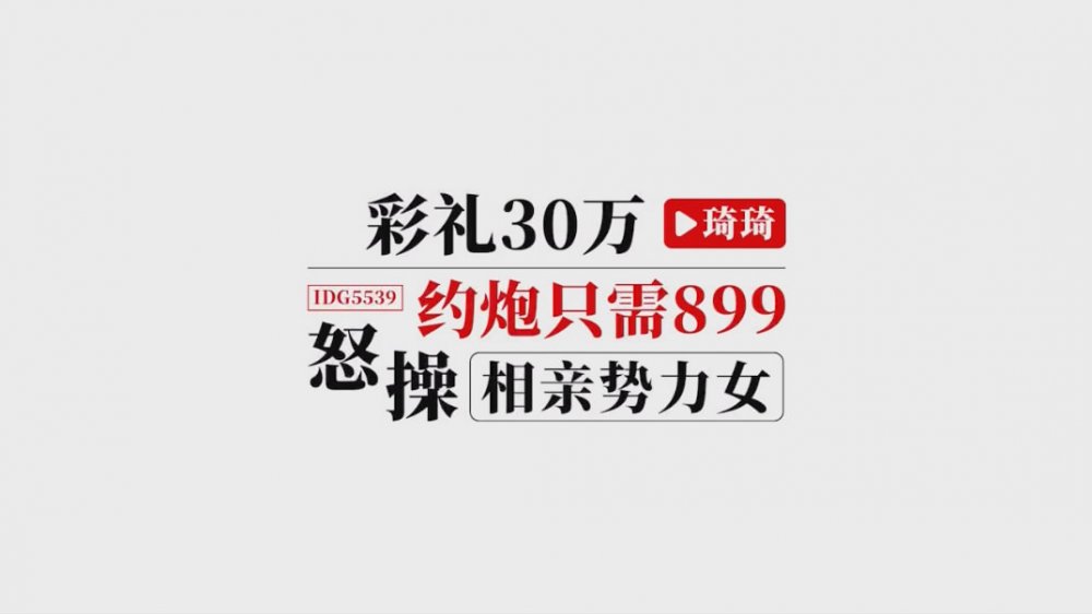強檔❤️愛豆傳媒 IDG5539 彩禮30萬約炮只需899怒操相親勢力女 琦琦[MP4/469MB]