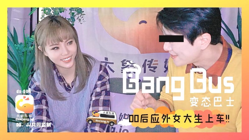 【2025年新流】變態巴士系列DX-006國產動作片【街頭搭訕00后女大生上車】無毛嫩穴-壞壞出演