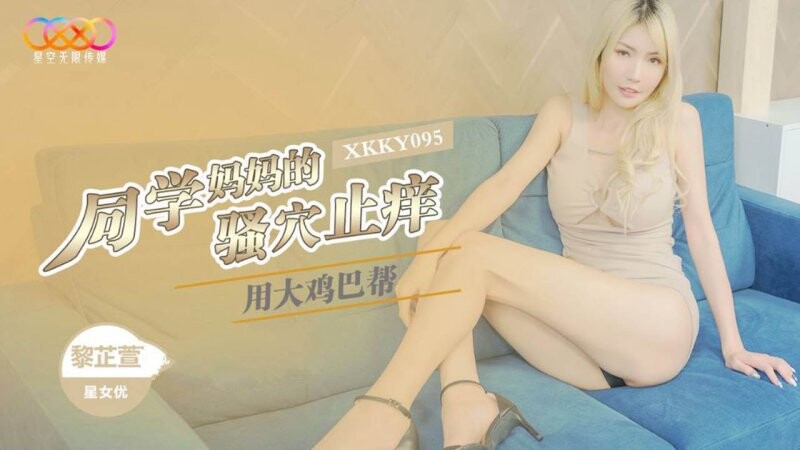 星空無限傳媒 XKKY095 用大雞巴幫同學媽媽的騷穴止癢 黎芷萱