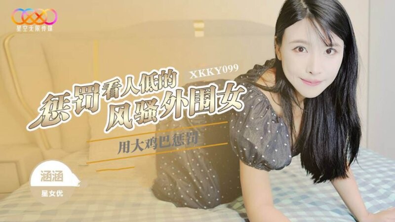 星空無限傳媒 XKKY099 涵涵 用大雞巴懲罰狗眼看人低的風騷外圍女