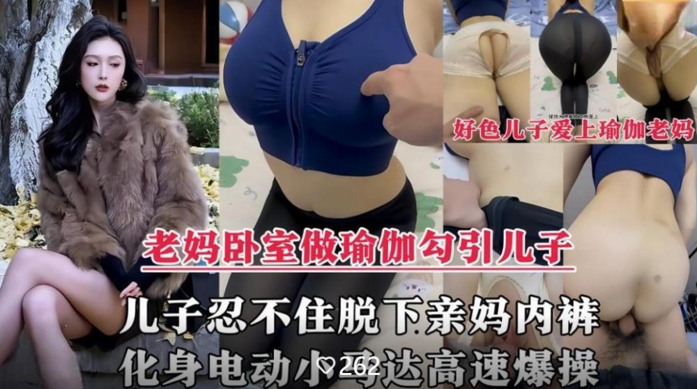 母子亂倫劇情❤️風韻猶存的親媽在家做性感瑜伽誘惑兒子，脫下親媽內褲掰開大腿爆操內射