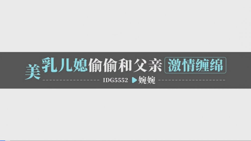 愛豆傳媒 IDG5552❤️美乳兒媳偷偷和父親激情纏綿 婉婉[MP4/418MB]