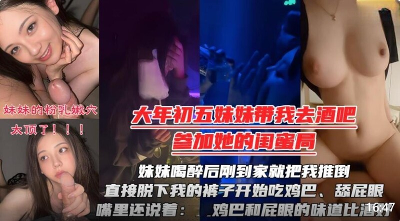 年初六妹妹 帶我去酒吧參加閨蜜生日局妹妹喝醉後剛到家就把我推倒直接脫下我的褲子開始吃雞巴