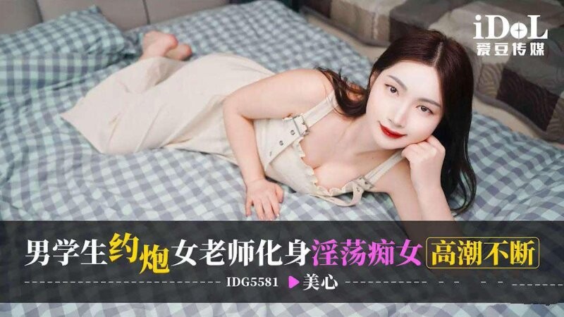 愛豆傳媒 IDG5581 美心 男學生約炮 女老師化身淫蕩癡女高潮不斷