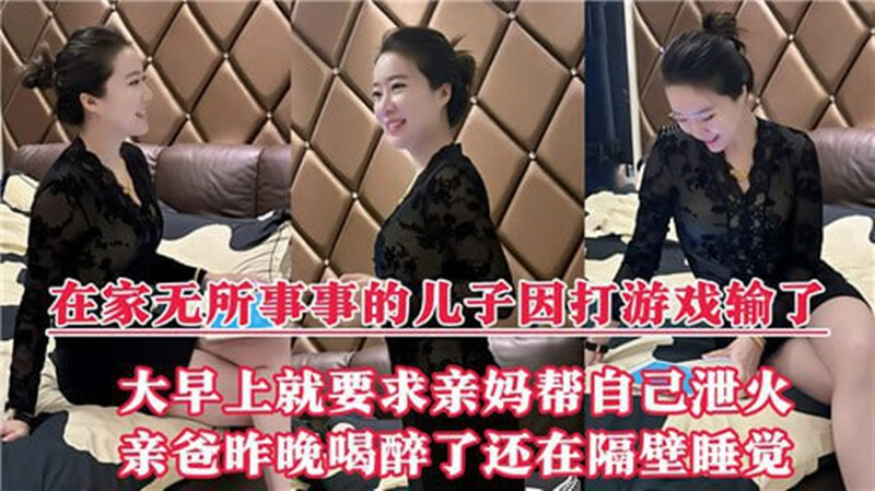母子亂倫✨在家無所事事的兒子因打遊戲輸了大早上就要求親媽幫自己洩火
