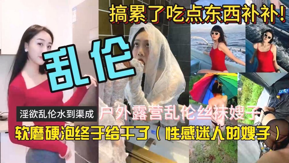 海角社區淫亂大神性感迷人的嫂子❤️戶外露營帳篷亂倫絲襪嫂子搞累吃點東西補補無添加浮水印原版[MP4/407MB]