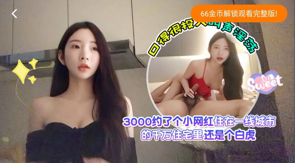 新人探花愛坤❤️3000約了個小網紅住在一線城市的千萬住宅還是個白虎口的很投入叫聲淫蕩