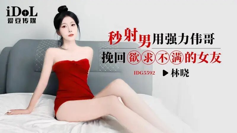 愛豆傳媒 IDG5592 秒射男用強力偉哥挽回欲求不滿的女友 林曉