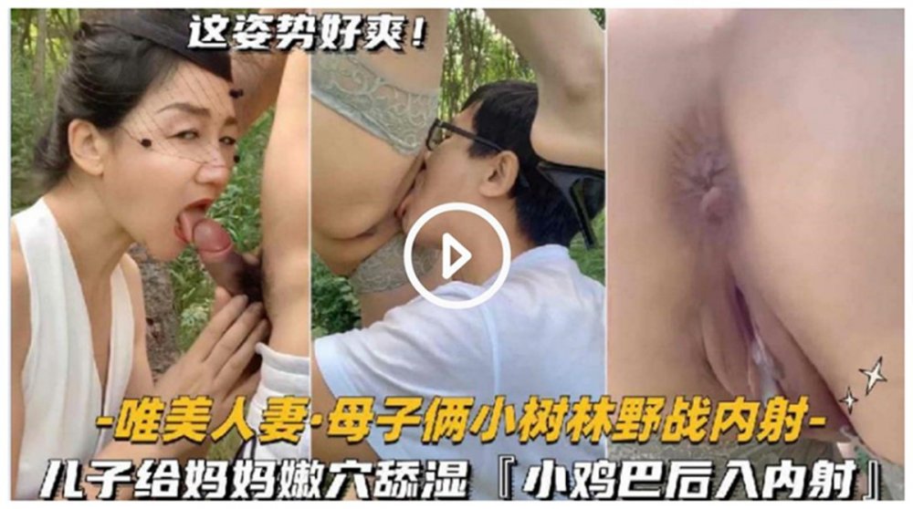 母子小樹林野戰亂倫❤️兒子給媽媽嫩穴舔濕小雞巴後入內射日常在家換裝啪啪