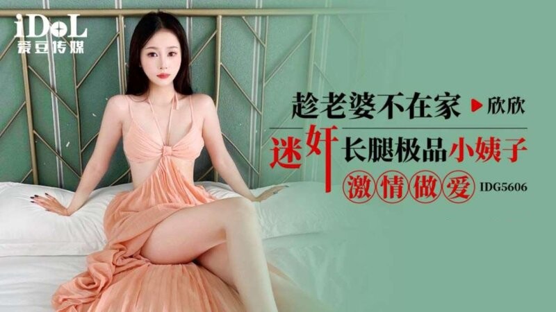 愛豆傳媒 IDG5606 趁老婆不在家迷姦長腿極品小姨子激情做愛 欣欣