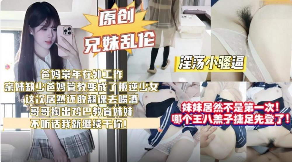 兄妹亂倫劇情親妹缺少爸媽管教翹課去喝酒哥哥掏出雞巴教育妹妹不聽話就繼續幹你